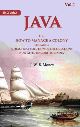 Java: Or, How to Manage a Colony Showing a Practical Solution of The Questions Now Affecting British India 1st