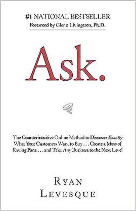 Ask : The Counterintuitive Online Method to Discover Exactly What Your Customers Want to Buy