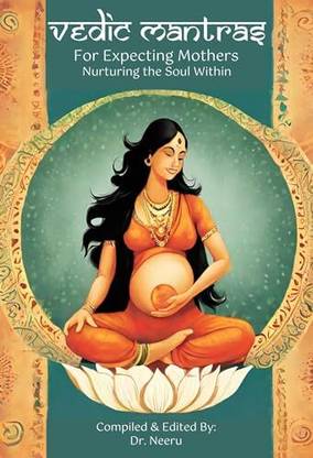 Vedic Mantras For Expecting Mothers; "Nurturing The Soul Within"; With complete translation and word by word understanding of each mantra and its significance in the beautiful phase of pregnancy