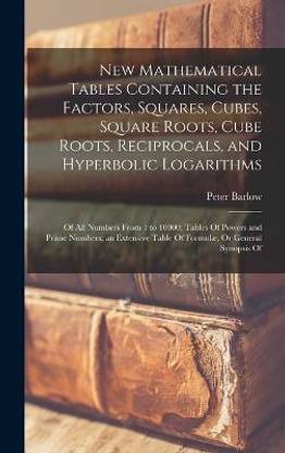 New Mathematical Tables Containing the Factors, Squares, Cubes, Square Roots, Cube Roots, Reciprocals, and Hyperbolic Logarithms