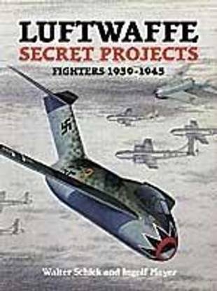 Luftwaffe Secret Projects: Fighters 1939-1945