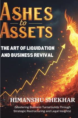 "ASHES TO ASSETS": THE ART OF LIQUIDATION AND BUSINESS REVIVAL  - Mastering Business Turnarounds Through Strategic Restructuring and Legal Insights.