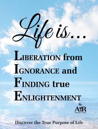 Life is... Liberation from Ignorance and Finding true Enlightenment