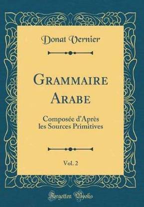Grammaire Arabe, Vol. 2: Composee dApres les Sources Primitives (Classic Reprint)