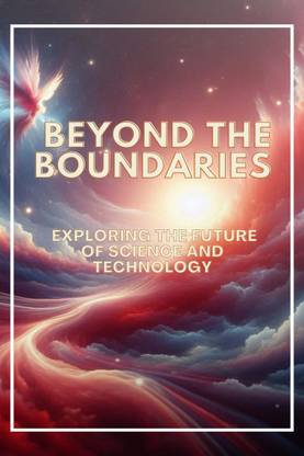 Beyond the Boundaries  - Exploring the Future of Science and Technology
