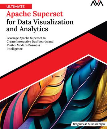 Ultimate Apache Superset for Data Visualization and Analytics: Leverage Apache Superset to Create Interactive Dashboards and Master Modern Business Intelligence