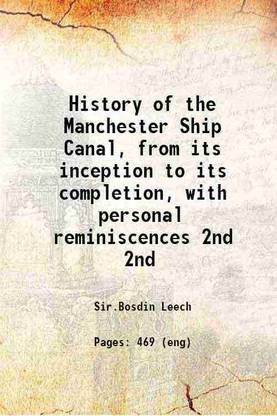 History of the Manchester Ship Canal, from its inception to its completion, with personal reminiscences Volume 2nd 1907 [Hardcover]