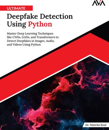 Ultimate Deepfake Detection Using Python: Master Deep Learning Techniques like CNNs, GANs, and Transformers to Detect Deepfakes in Images, Audio, and Videos Using Python