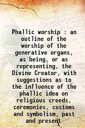 Phallic worship : an outline of the worship of the generative organs, as being, or as representing, the Divine Creator, with suggestions as to the influence of the phallic idea on religiou [Hardcover]