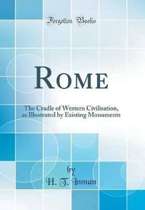 Rome: The Cradle of Western Civilisation, as Illustrated by Existing Monuments (Classic Reprint)