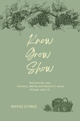 Know, Grow, Show  - Discovering your intimacy, identity and destiny in Jesus through John 15