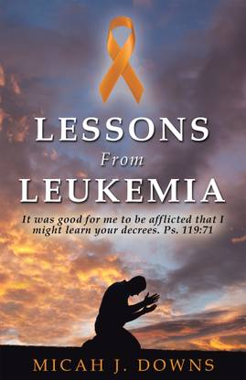 Lessons From LeukemiaIt was good for me to be afflicted that I might learn your decrees. Ps. 119:71