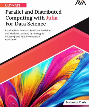 Ultimate Parallel and Distributed Computing with Julia For Data Science: Excel in Data Analysis, Statistical Modeling and Machine Learning by leveraging MLBase.jl and MLJ.jl to optimize workflows