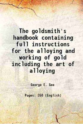 The goldsmith's handbook containing full instructions for the alloying and working of gold including the art of alloying 1886 [Hardcover]