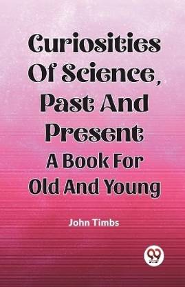 Curiosities Of Science, Past And Present A Book For Old And Young