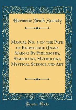 Manual No. 3 on the Path of Knowledge (Jnana Marga) by Philosophy, Symbology, Mythology, Mystical Science and Art (Classic Reprint)