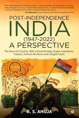 POST-INDEPENDENCE INDIA (1947-2022) - A PERSPECTIVE  - The Story of a Country With a Great Heritage, Hopes, Aspirations, Failures, Turmoil, Resilience and a Bright Future