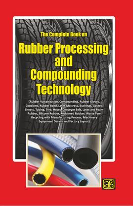 The Complete Book on Rubber Processing and Compounding Technology (with Machinery Details) 3nd Revised Edition