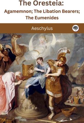 The Oresteia: Agamemnon; The Libation Bearers; The Eumenides