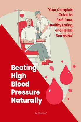 Beating High Blood Pressure Naturally  - Your Complete Guide to Self-Care, Healthy Eating, and Herbal Remedies