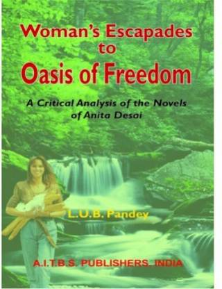 Woman’s Escapades to Oasis of Freedom (A Critical Analysis of the Novels of Anita Desai)