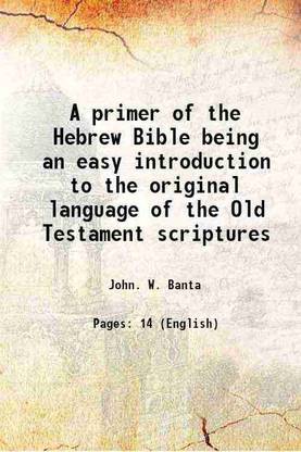 A primer of the Hebrew Bible being an easy introduction to the original language of the Old Testament scriptures 1883 [Hardcover]