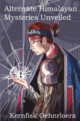 Alternate Himalayan Mysteries Unveiled  - Supernatural Encounters with Hidden Civilisations and Encoded Interdimensional Para-realities