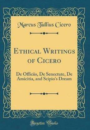 Ethical Writings of Cicero: De Officiis, De Senectute, De Amicitia, and Scipio's Dream (Classic Reprint)
