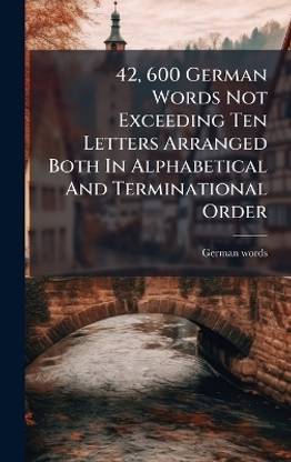 42, 600 German Words Not Exceeding Ten Letters Arranged Both In Alphabetical And Terminational Order