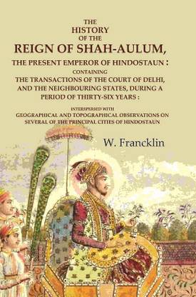 The History of the Reign of Shah-Aulum, the Present Emperor of Hindostaun: Containing the Transactions of The Court of Delhi, and the [Hardcover]