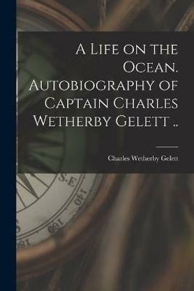 A Life on the Ocean. Autobiography of Captain Charles Wetherby Gelett ..