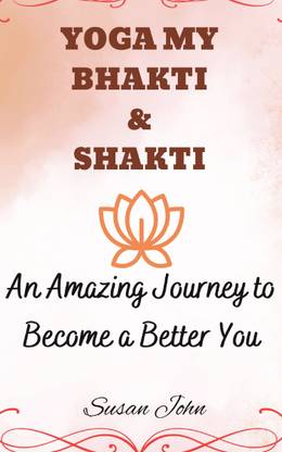 YOGA MY BHAKTI & SHAKTI  - An Amazing Journey to Become a Better You
