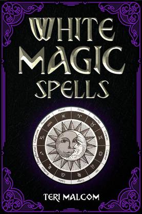 White Magic Spells  - The Complete Book of White Magic for Novices in Wicca (2022 Guide for Beginners)