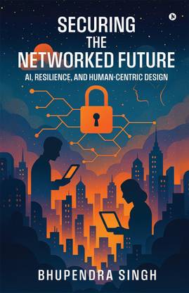 SECURING THE NETWORKED FUTURE AI, RESILIENCE, AND HUMAN-CENTRIC DESIGN