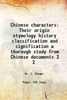 Chinese characters Their origin etymology history classification and signification a thorough study from Chinese documents Volume 2 1915 [Hardcover]