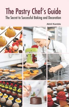 The Pastry Chef’s Guide: The Secret to Successful Baking and Decoration  - The Pastry Chef’s Guide