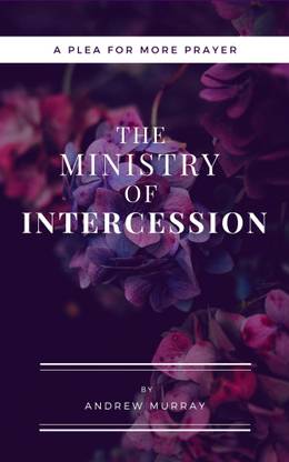 The Ministry of Intercession (Updated and Annotated): A Plea for More Prayer (Murray Updated Classics Book 1)