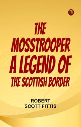 The Mosstrooper A Legend of the Scottish Border