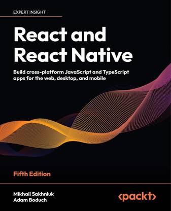 React and React Native  - React and React Native - Fifth Edition: Build cross-platform JavaScript and TypeScript apps for the web, desktop, and mobile