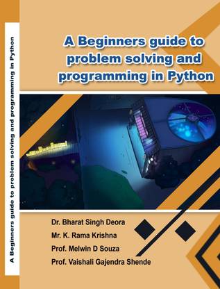 A BEGINNERS GUIDE TO PROBLEM SOLVING
AND PROGRAMMING IN PYTHON
