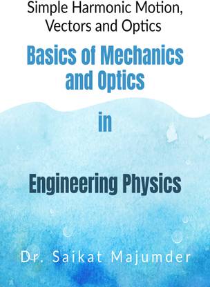 Basic Mechanics and Optics in Engineering Physics  - Simple Harmonic Motions, Vector Algebra and Optics in Engineering Physics