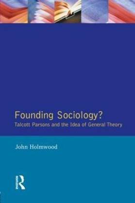 Founding Sociology? Talcott Parsons and the Idea of General Theory.