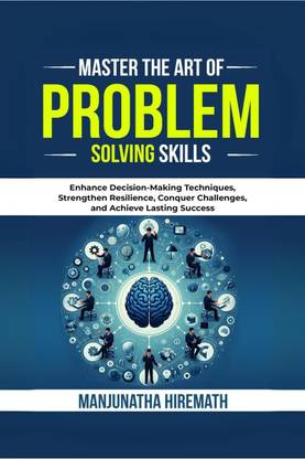 Master The Art of Problem Solving Skills  - Enhance Decision-Making Techniques, Strengthen Resilience, Conquer Challenges, and Achieve Lasting Success