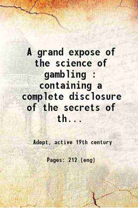 A grand expose of the science of gambling : containing a complete disclosure of the secrets of the art, as practiced by professional gamblers Containing a complete disclosure of the secret [Hardcover]