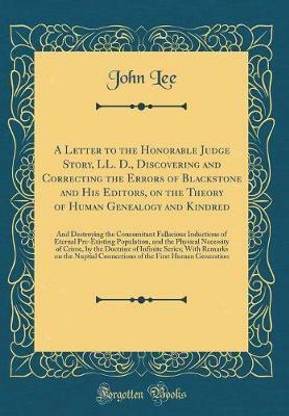 A Letter to the Honorable Judge Story, LL. D., Discovering and Correcting the Errors of Blackstone and His Editors, on the Theory of Human Genealogy and Kindred: And Destroying the Concomitant Fallacious Inductions of Eternal Pre-Existing Population, and