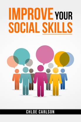 IMPROVE YOUR SOCIAL SKILLS-Chloe Carlson  - Learn Proven Techniques for Improving Communication, and Navigating Social Situations with Ease (2023 Guide for Beginners)