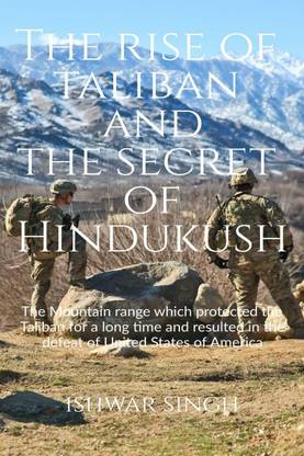 The Rise of Taliban and the Secret of Hindukush  - How a group of Taliban Fighters defeated USA