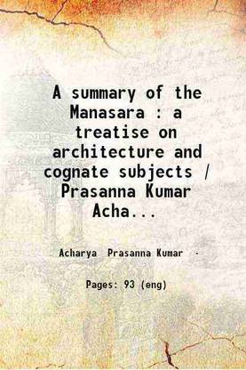 A summary of the Manasara : a treatise on architecture and cognate subjects / Prasanna Kumar Acharya. 1918 [Hardcover]