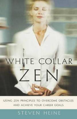 White Collar Zen  - Using Zen Principles to Overcome Obstacles and Achieve Your Career Goals