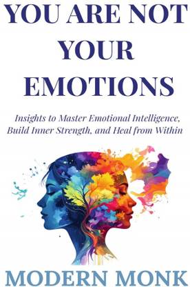 You Are Not Your Emotions  - Insights to Master Emotional Intelligence, Build Resilience, and Heal from Within